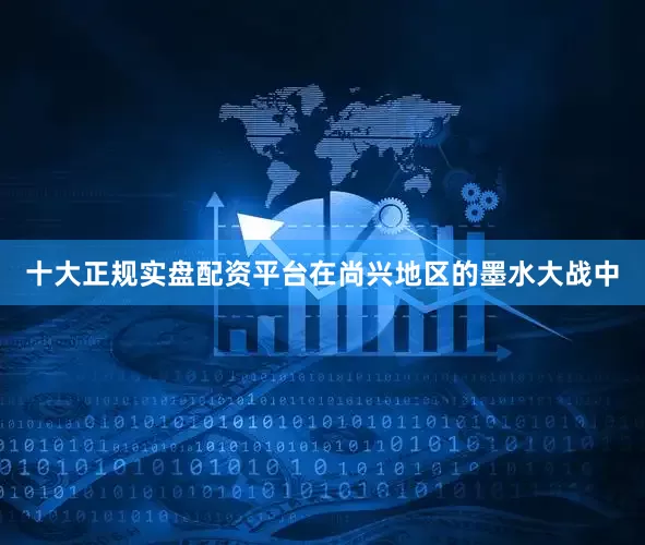 十大正规实盘配资平台在尚兴地区的墨水大战中