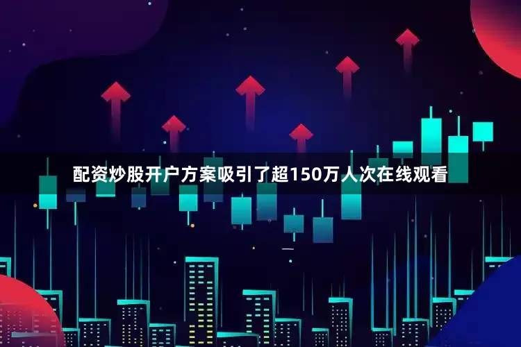 配资炒股开户方案吸引了超150万人次在线观看