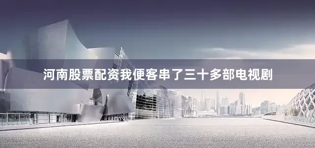 河南股票配资我便客串了三十多部电视剧
