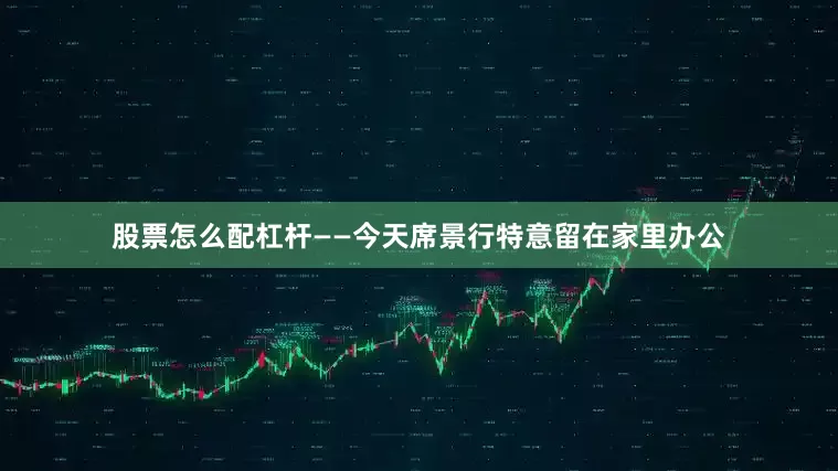 股票怎么配杠杆——今天席景行特意留在家里办公