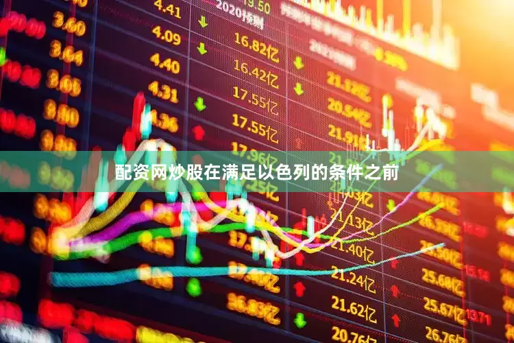 配资网炒股在满足以色列的条件之前