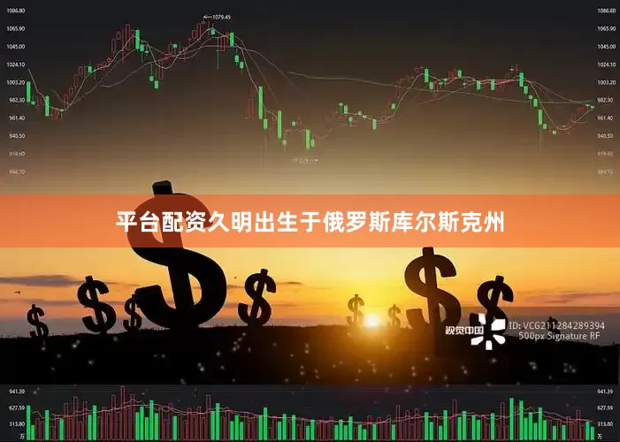 平台配资久明出生于俄罗斯库尔斯克州