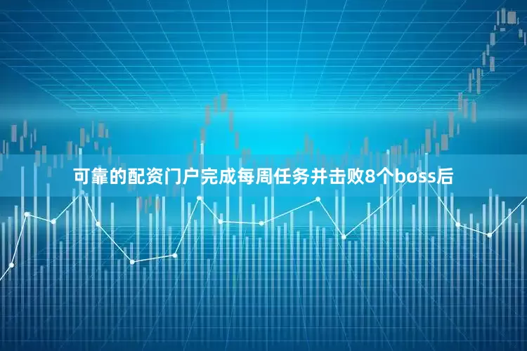 可靠的配资门户完成每周任务并击败8个boss后