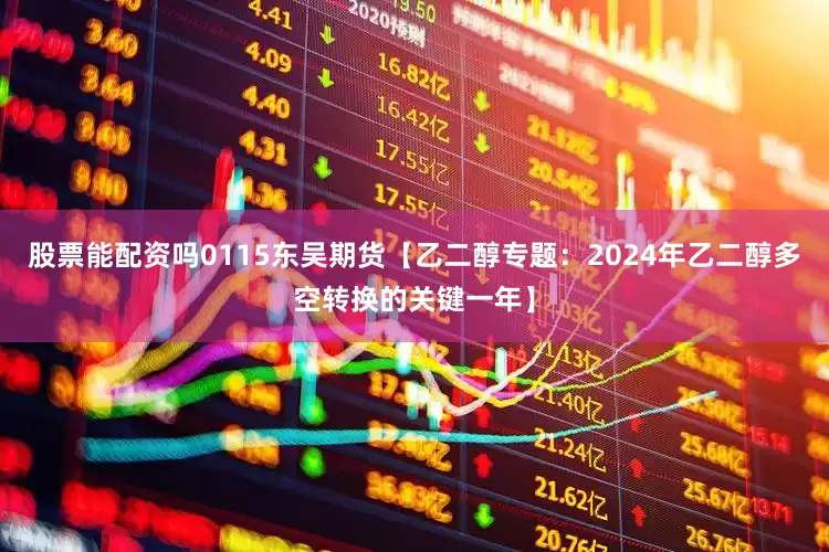 股票能配资吗0115东吴期货【乙二醇专题：2024年乙二醇多空转换的关键一年】