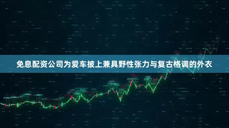 免息配资公司为爱车披上兼具野性张力与复古格调的外衣