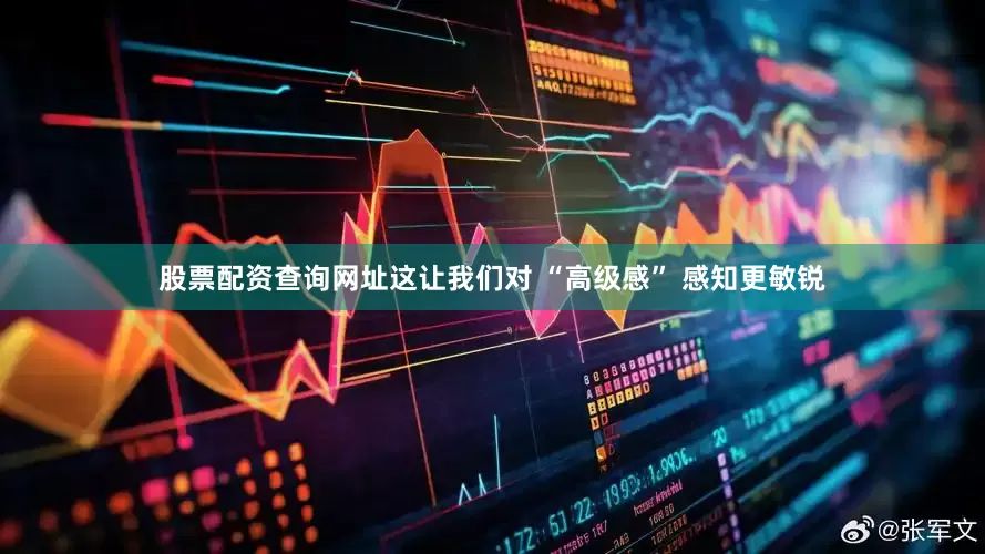 股票配资查询网址这让我们对 “高级感” 感知更敏锐