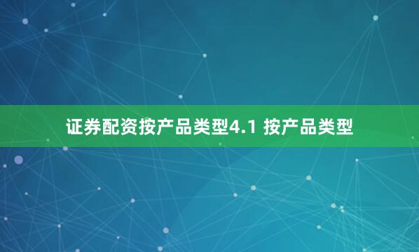 证券配资按产品类型4.1 按产品类型