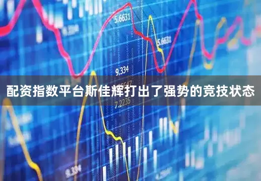 配资指数平台斯佳辉打出了强势的竞技状态