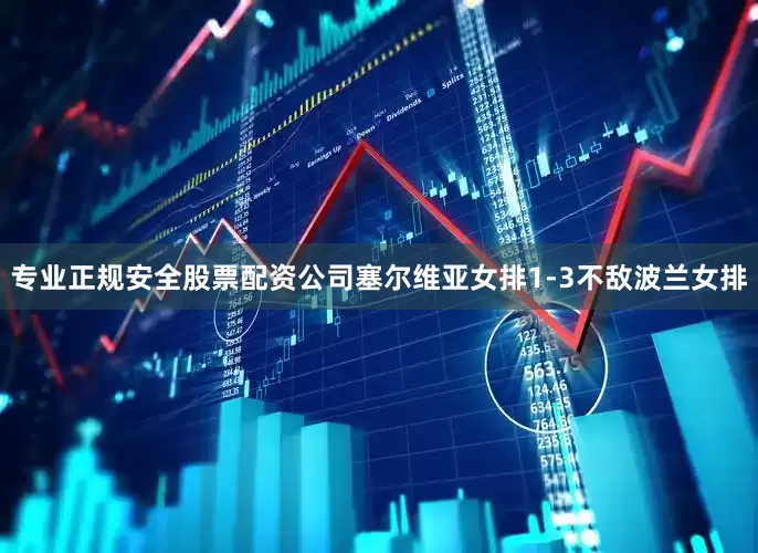专业正规安全股票配资公司塞尔维亚女排1-3不敌波兰女排