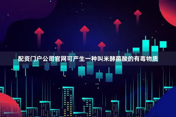 配资门户公司官网可产生一种叫米酵菌酸的有毒物质