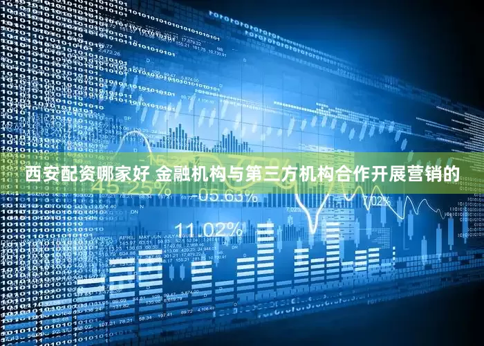西安配资哪家好 金融机构与第三方机构合作开展营销的