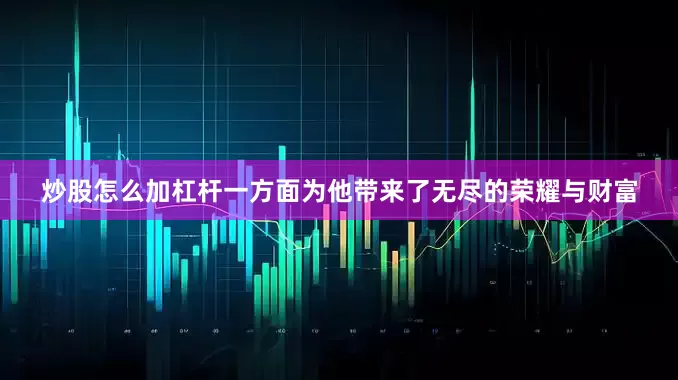 炒股怎么加杠杆一方面为他带来了无尽的荣耀与财富
