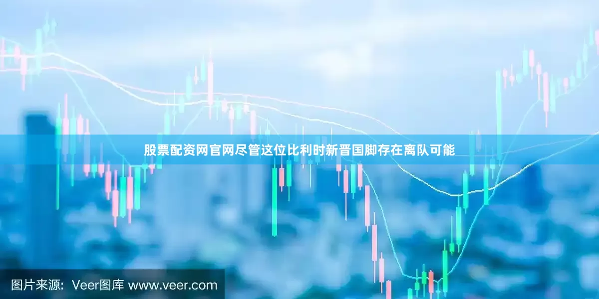 股票配资网官网尽管这位比利时新晋国脚存在离队可能