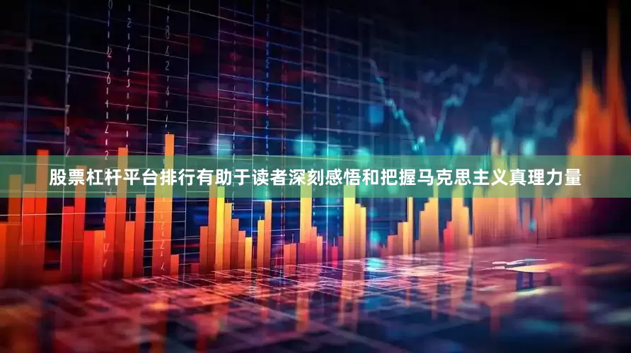 股票杠杆平台排行有助于读者深刻感悟和把握马克思主义真理力量