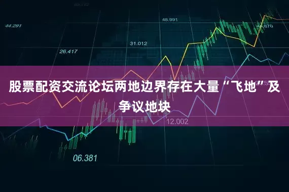 股票配资交流论坛两地边界存在大量“飞地”及争议地块