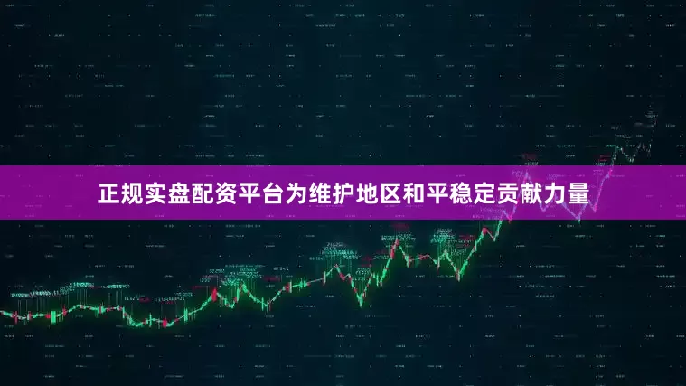 正规实盘配资平台为维护地区和平稳定贡献力量