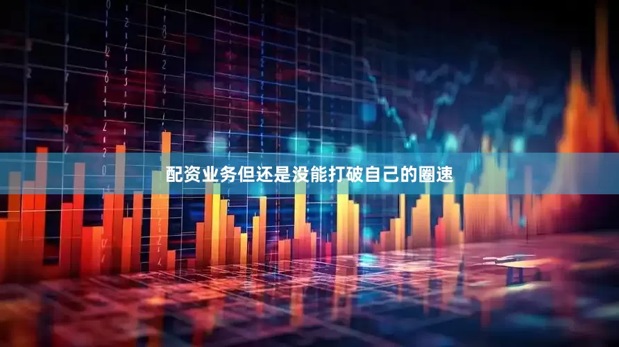 配资业务但还是没能打破自己的圈速