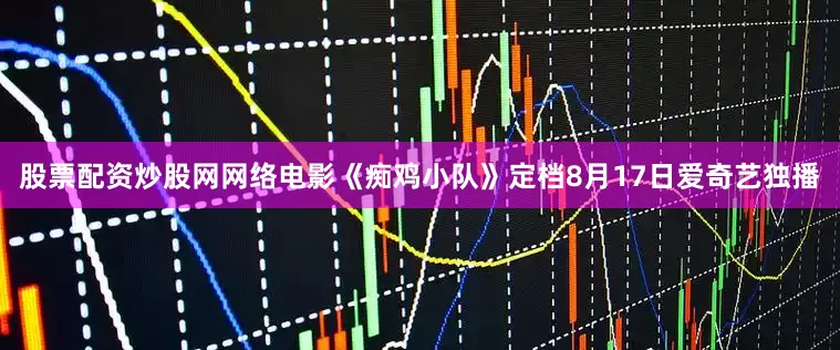 股票配资炒股网网络电影《痴鸡小队》定档8月17日爱奇艺独播