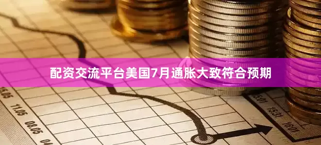 配资交流平台美国7月通胀大致符合预期