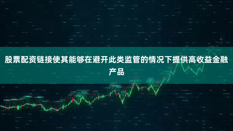 股票配资链接使其能够在避开此类监管的情况下提供高收益金融产品