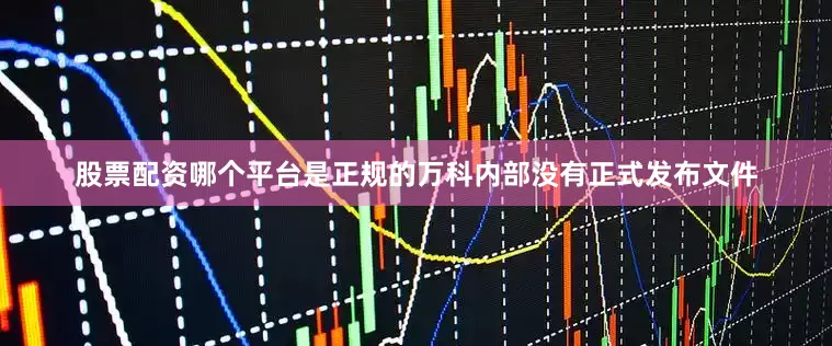 股票配资哪个平台是正规的万科内部没有正式发布文件