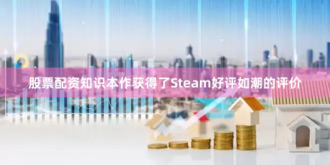 股票配资知识本作获得了Steam好评如潮的评价