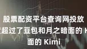 股票配资平台查询网投放力度超过了豆包和月之暗面的 Kimi